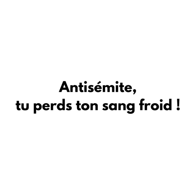 Antisémite, tu perds ton sang froid !