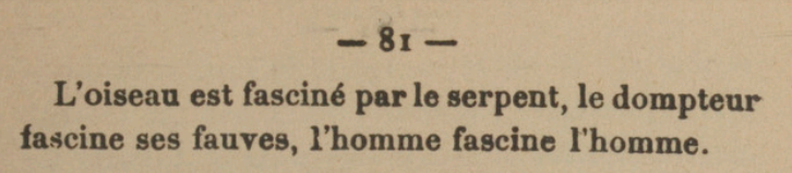 L'oiseau est fasciné par le serpent, le dompteur fascine ses fauves, l'homme fascine l'homme