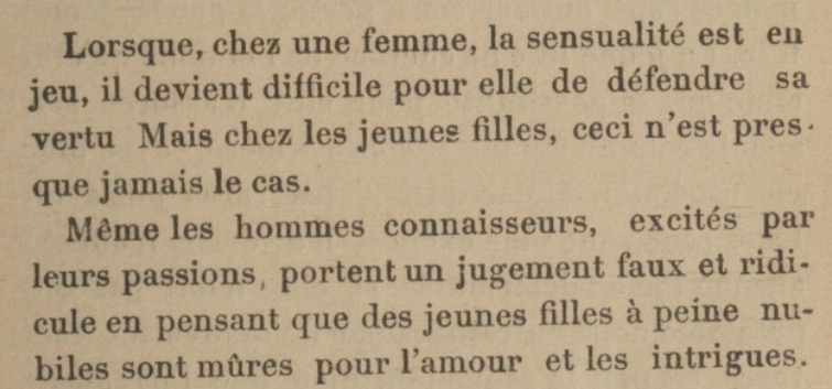 Lorsque, chez une femme, la sensualité est en jeu, il devient difficile pour elle de défendre sa vertu. Mais chez les jeunes filles, ceci n'est presque jamais le cas. Même les hommes connaisseurs, excités par leurs passions, portent un jugement faux et ridicule en pensant que des jeunes filles à peine nubiles sont mûres pour l'amour et les intrigues. 