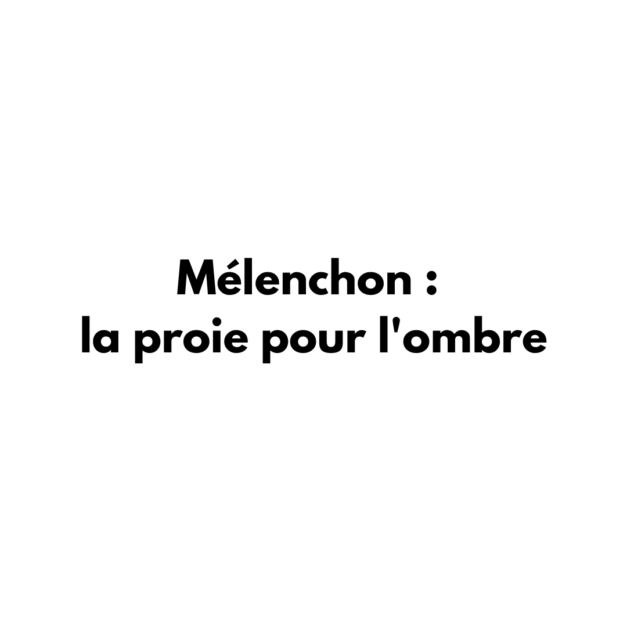 Mélenchon : la proie pour l’ombre